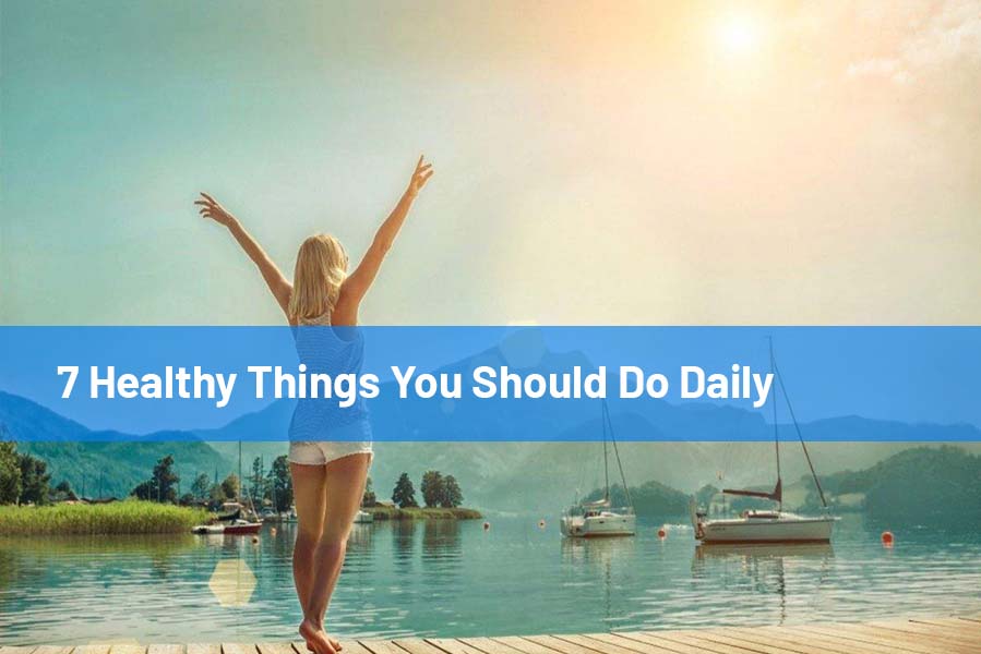 7 Healthy Things You Should Do Daily